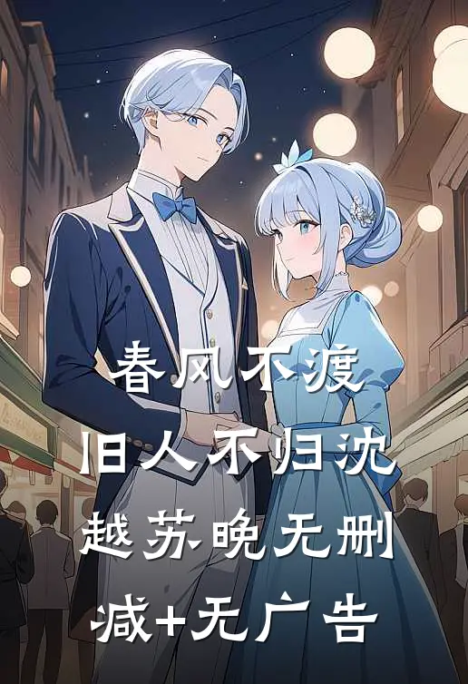 春风不渡，旧人不归沈越苏晚无删减+无广告