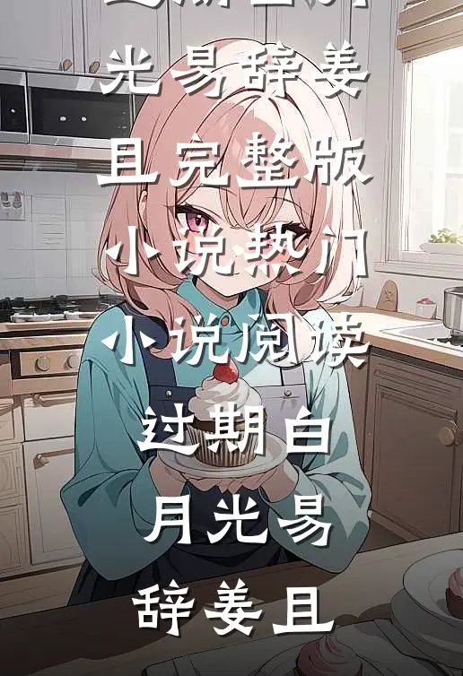 过期白月光(易辞姜且)完整版小说_热门小说阅读过期白月光(易辞姜且)