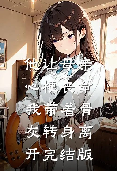 他让母亲心梗丧命，我带着骨灰转身离开完结版