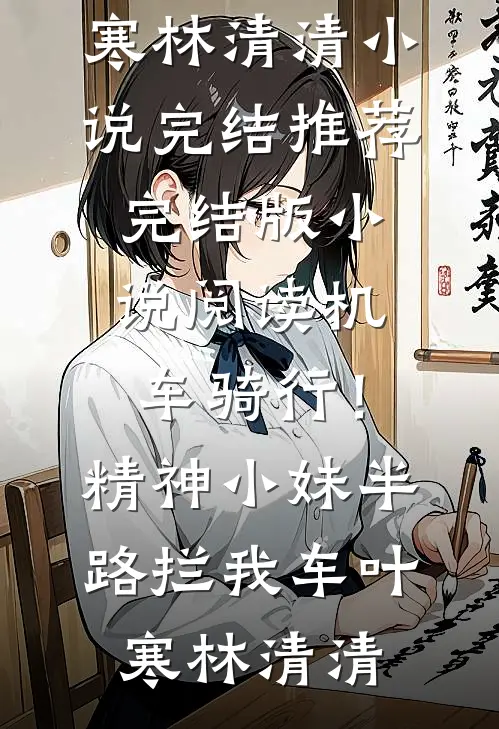 机车骑行！精神小妹半路拦我车叶寒林清清小说完结推荐_完结版小说阅读机车骑行！精神小妹半路拦我车叶寒林清清