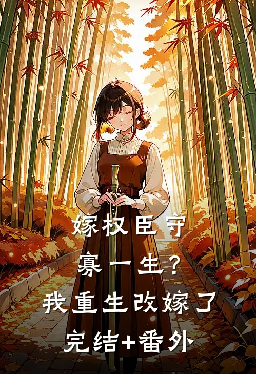 嫁权臣守寡一生？我重生改嫁了完结+番外