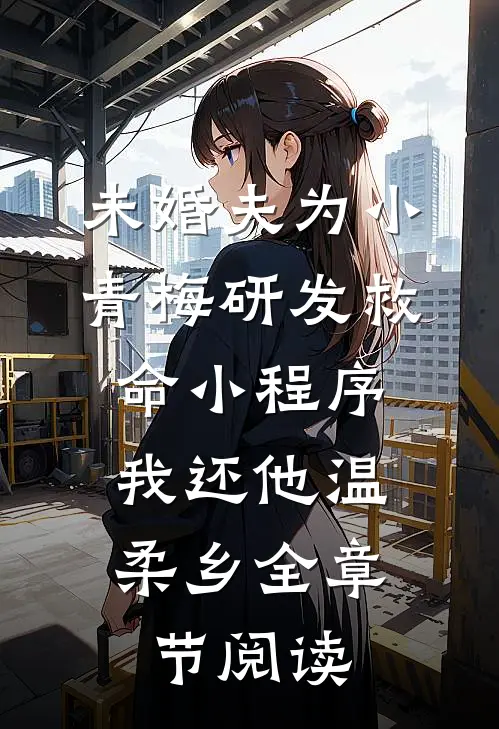 未婚夫为小青梅研发救命小程序，我还他温柔乡全章节阅读
