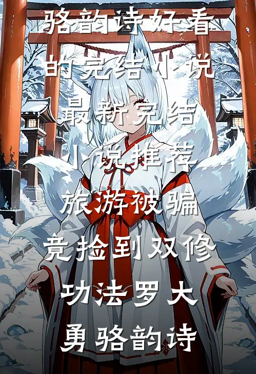 旅游被骗，竟捡到双修功法(罗大勇骆韵诗)好看的完结小说_最新完结小说推荐旅游被骗，竟捡到双修功法罗大勇骆韵诗