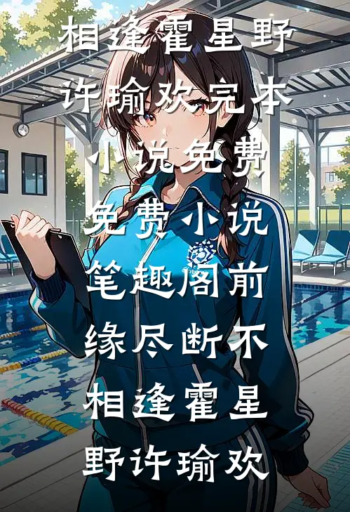 前缘尽断不相逢霍星野许瑜欢完本小说免费_免费小说笔趣阁前缘尽断不相逢(霍星野许瑜欢)