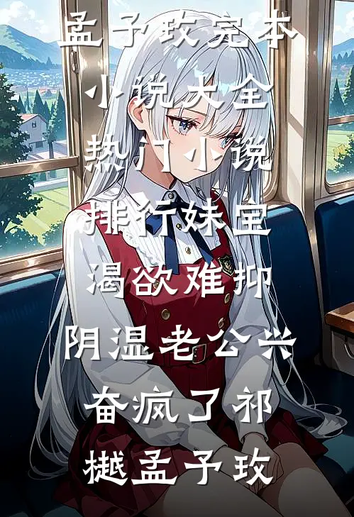 妹宝渴欲难抑，阴湿老公兴奋疯了祁樾孟予玫完本小说大全_热门小说排行妹宝渴欲难抑，阴湿老公兴奋疯了祁樾孟予玫