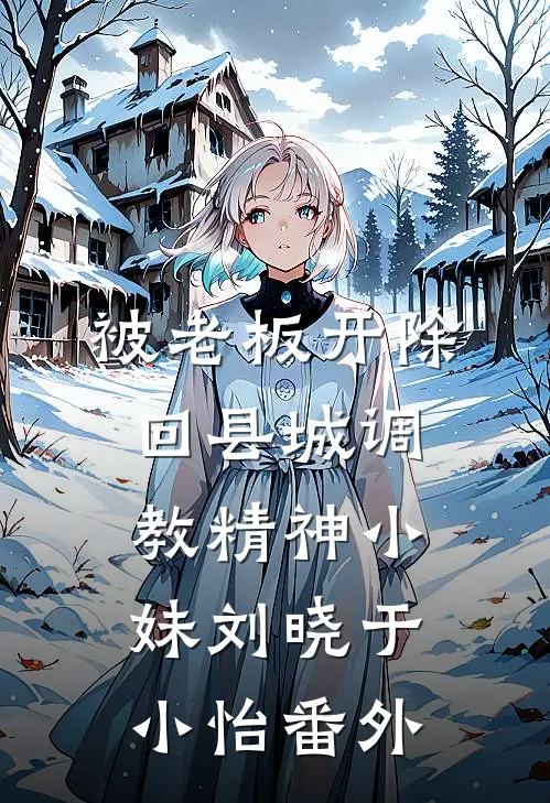 被老板开除，回县城调教精神小妹刘晓于小怡番外