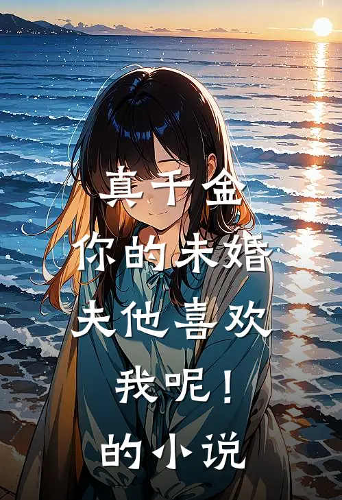 真千金，你的未婚夫他喜欢我呢！的小说