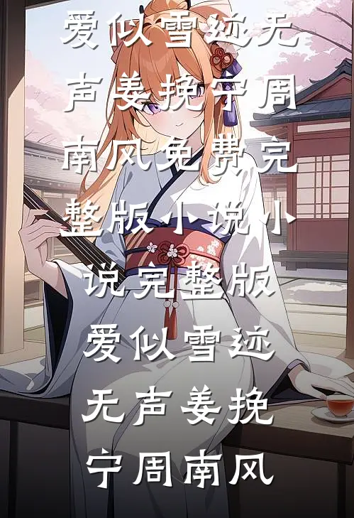 爱似雪迹无声姜挽宁周南风免费完整版小说_小说完整版爱似雪迹无声姜挽宁周南风