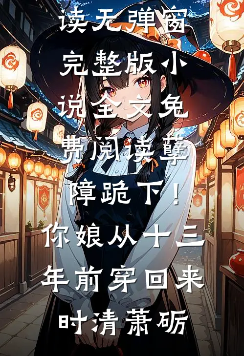 孽障跪下！你娘从十三年前穿回来时清萧砺小说免费阅读无弹窗_完整版小说全文免费阅读孽障跪下！你娘从十三年前穿回来(时清萧砺)