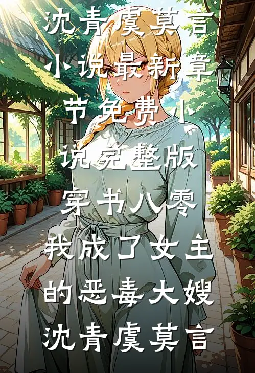 穿书八零：我成了女主的恶毒大嫂(沈青虞莫言)小说最新章节_免费小说完整版穿书八零：我成了女主的恶毒大嫂沈青虞莫言