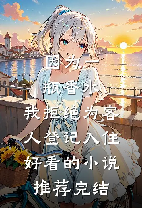 因为一瓶香水，我拒绝为客人登记入住好看的小说推荐完结