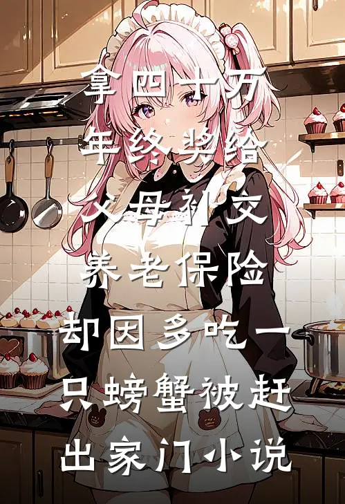 拿四十万年终奖给父母补交养老保险，却因多吃一只螃蟹被赶出家门小说