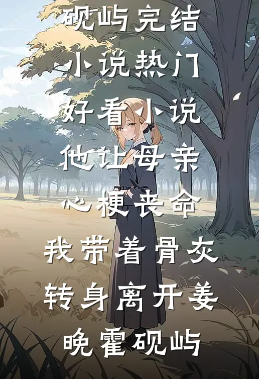他让母亲心梗丧命，我带着骨灰转身离开姜晚霍砚屿完结小说_热门好看小说他让母亲心梗丧命，我带着骨灰转身离开姜晚霍砚屿