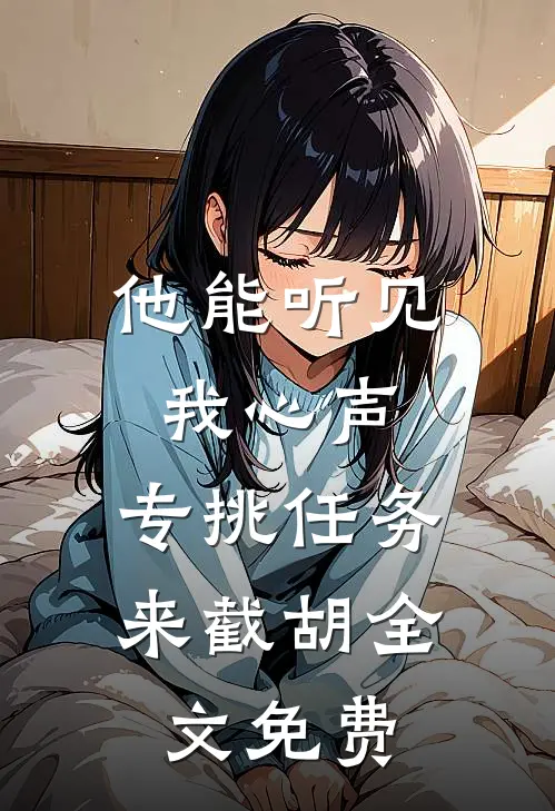 他能听见我心声，专挑任务来截胡全文免费
