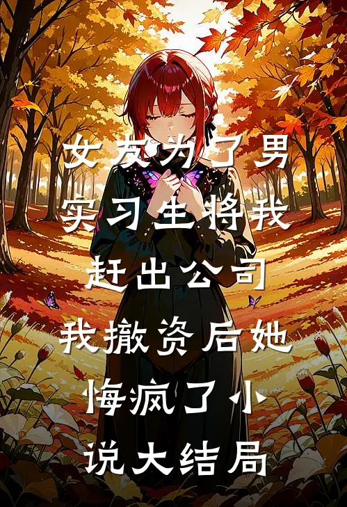 女友为了男实习生将我赶出公司，我撤资后她悔疯了小说大结局
