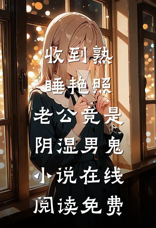 收到熟睡艳照，老公竟是阴湿男鬼小说在线阅读免费