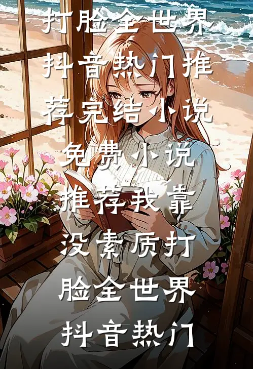 我靠没素质打脸全世界抖音热门推荐完结小说_免费小说推荐我靠没素质打脸全世界抖音热门