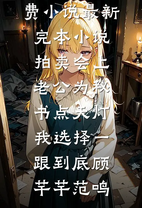 拍卖会上老公为秘书点天灯，我选择一跟到底顾芊芊范鸣阅读免费小说_最新完本小说拍卖会上老公为秘书点天灯，我选择一跟到底(顾芊芊范鸣)