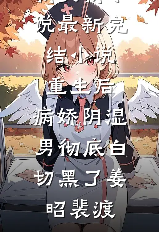 重生后，病娇阴湿男彻底白切黑了(姜昭裴渡)最新更新小说_最新完结小说重生后，病娇阴湿男彻底白切黑了姜昭裴渡
