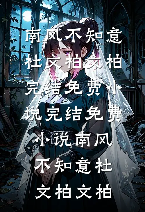 南风不知意(杜文柏文柏)完结免费小说_完结免费小说南风不知意杜文柏文柏