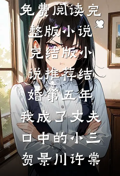 结婚第五年，我成了丈夫口中的小三贺景川许棠免费阅读完整版小说_完结版小说推荐结婚第五年，我成了丈夫口中的小三(贺景川许棠)