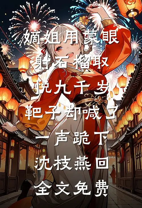 嫡姐用蒙眼射石榴取悦九千岁，靶子却喊了一声跪下沈枝燕回全文免费