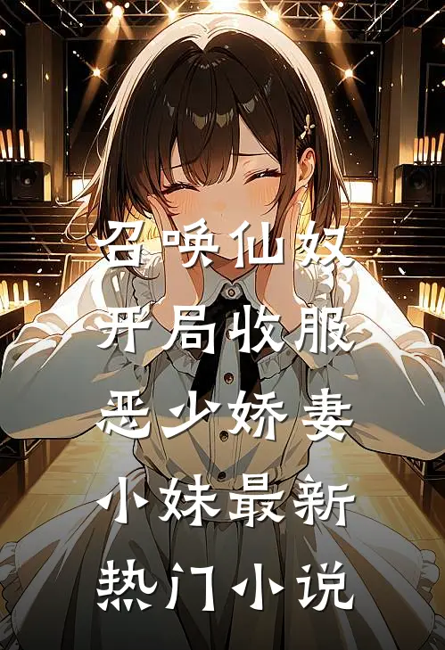 召唤仙奴：开局收服恶少娇妻小妹最新热门小说