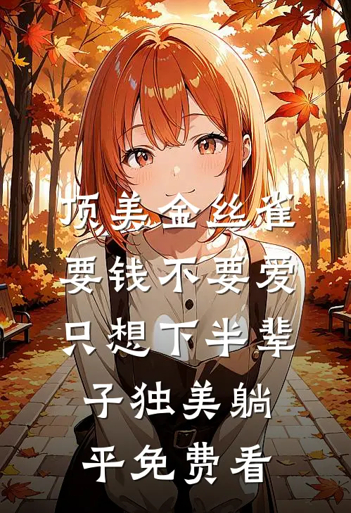 顶美金丝雀要钱不要爱，只想下半辈子独美躺平免费看
