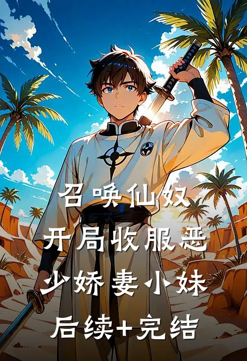召唤仙奴：开局收服恶少娇妻小妹后续+完结