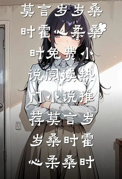 莫言岁岁桑时霍心柔桑时免费小说阅读_热门小说推荐莫言岁岁桑时霍心柔桑时