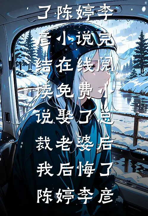 娶了总裁老婆后我后悔了(陈婷李彦)小说完结_在线阅读免费小说娶了总裁老婆后我后悔了(陈婷李彦)