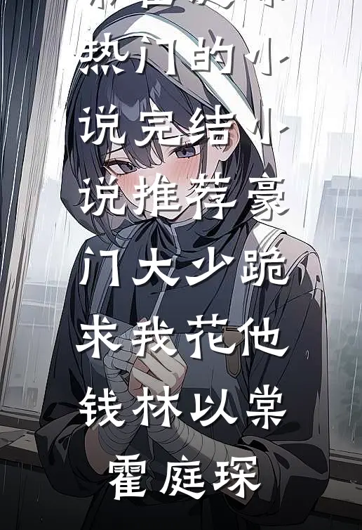 豪门大少跪求我花他钱林以棠霍庭琛热门的小说_完结小说推荐豪门大少跪求我花他钱(林以棠霍庭琛)