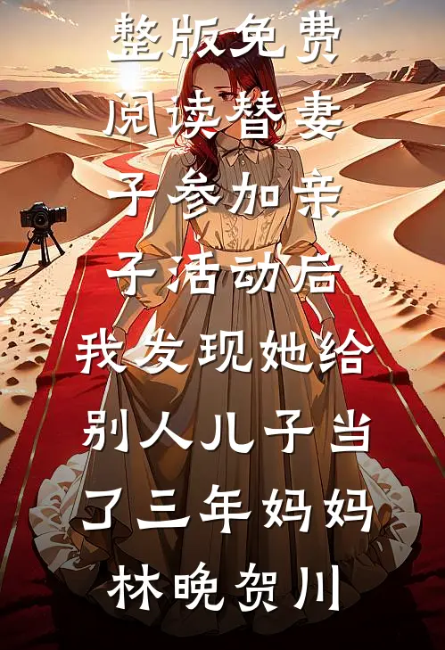 替妻子参加亲子活动后，我发现她给别人儿子当了三年妈妈(林晚贺川)最新完本小说_小说完整版免费阅读替妻子参加亲子活动后，我发现她给别人儿子当了三年妈妈林晚贺川