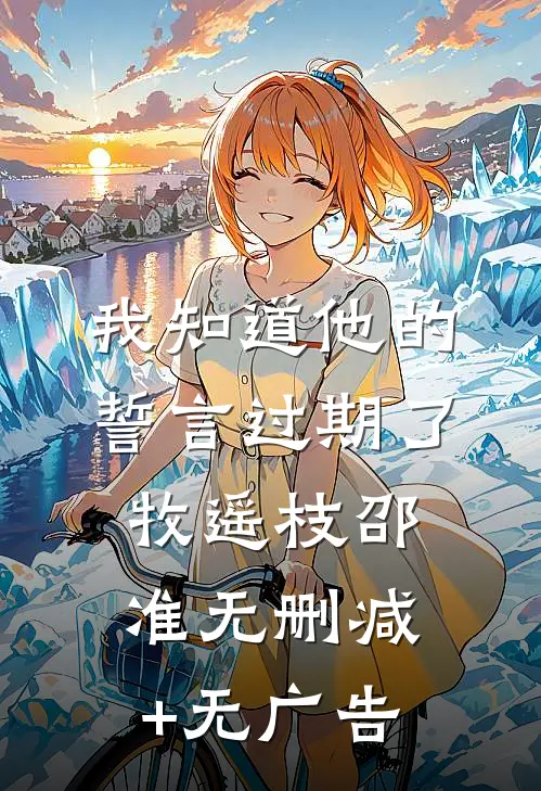 我知道他的誓言过期了牧遥枝邵准无删减+无广告