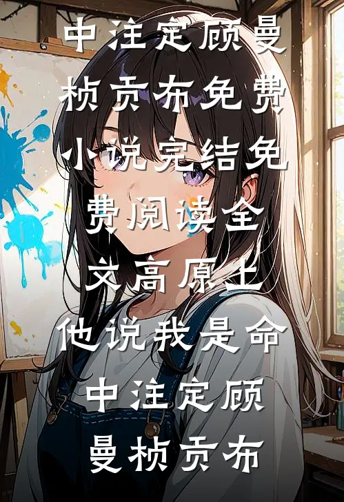 高原上，他说我是命中注定顾曼桢贡布免费小说完结_免费阅读全文高原上，他说我是命中注定顾曼桢贡布