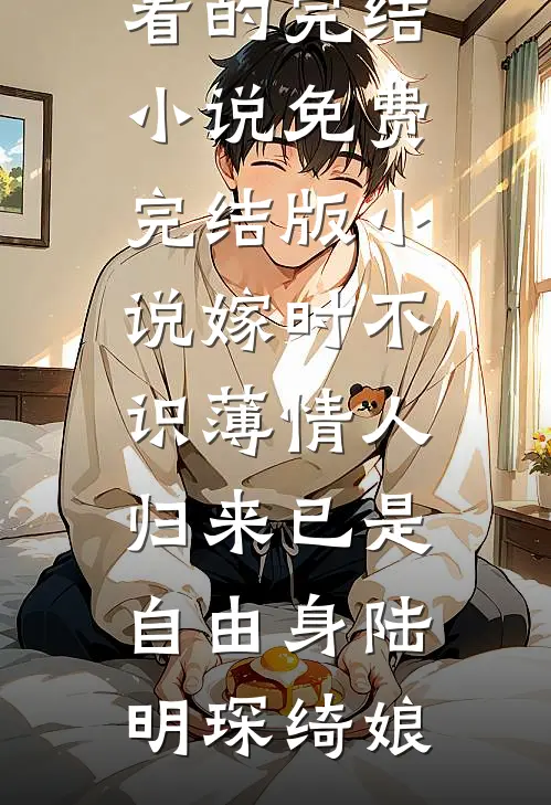 嫁时不识薄情人，归来已是自由身(陆明琛绮娘)好看的完结小说_免费完结版小说嫁时不识薄情人，归来已是自由身陆明琛绮娘