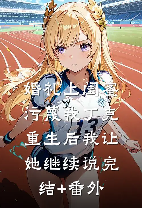 婚礼上闺蜜污蔑我丁克，重生后我让她继续说完结+番外