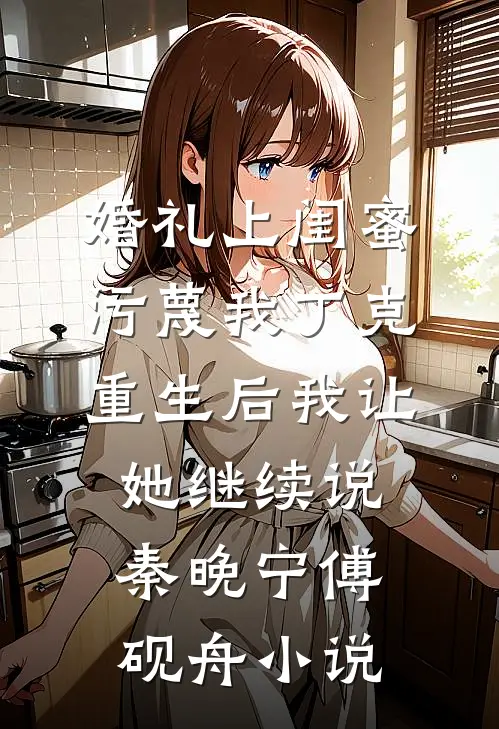 婚礼上闺蜜污蔑我丁克，重生后我让她继续说秦晚宁傅砚舟小说
