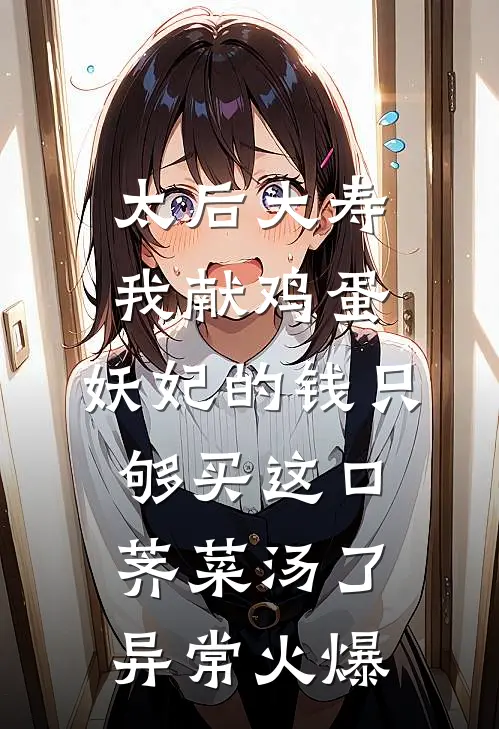 太后大寿我献鸡蛋，妖妃的钱只够买这口荠菜汤了异常火爆