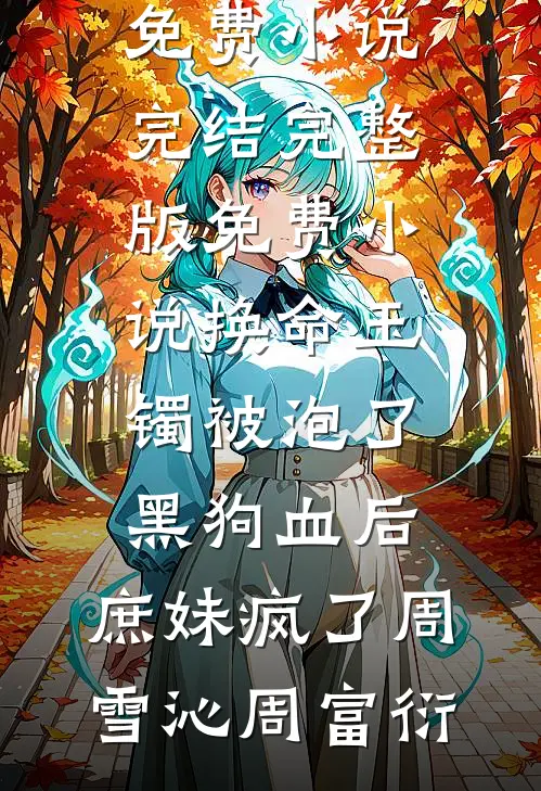 换命玉镯被泡了黑狗血后，庶妹疯了(周雪沁周富衍)免费小说完结_完整版免费小说换命玉镯被泡了黑狗血后，庶妹疯了周雪沁周富衍