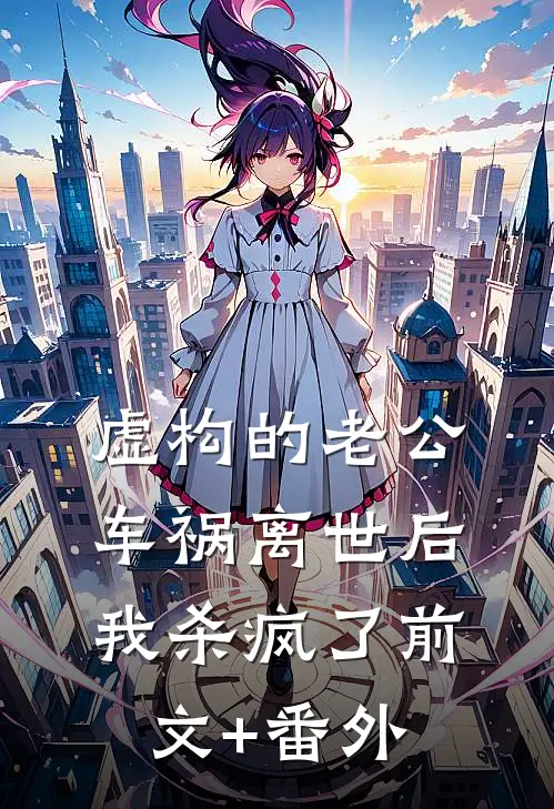 虚构的老公车祸离世后，我杀疯了前文+番外