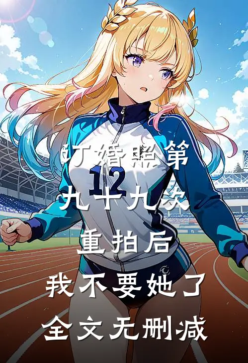 订婚照第九十九次重拍后，我不要她了全文无删减