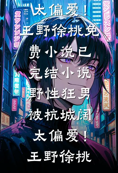 野性狂男，被杭城阔太偏爱！(王野徐桃)免费小说_已完结小说野性狂男，被杭城阔太偏爱！王野徐桃