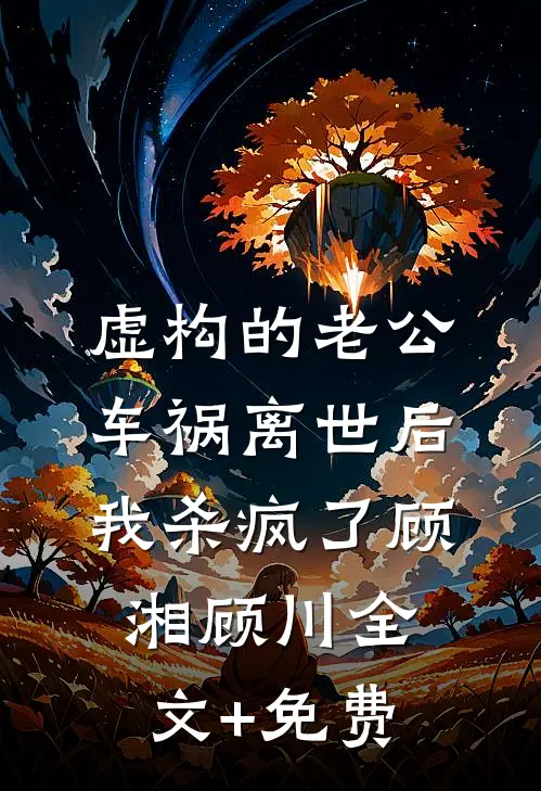 虚构的老公车祸离世后，我杀疯了顾湘顾川全文+免费