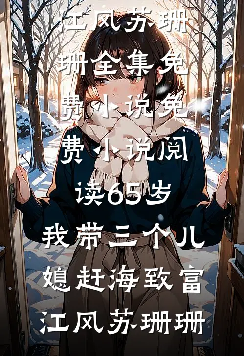 65岁，我带三个儿媳赶海致富江风苏珊珊全集免费小说_免费小说阅读65岁，我带三个儿媳赶海致富(江风苏珊珊)