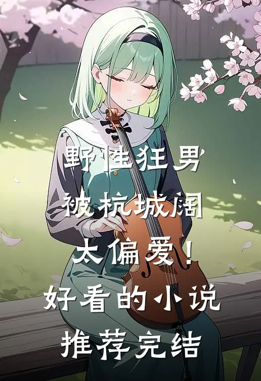 野性狂男，被杭城阔太偏爱！好看的小说推荐完结