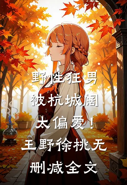 野性狂男，被杭城阔太偏爱！王野徐桃无删减全文