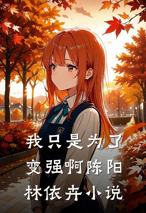 我只是为了变强啊陈阳林依卉小说