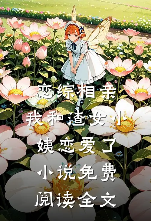 恋综相亲：我和渣女小姨恋爱了小说免费阅读全文