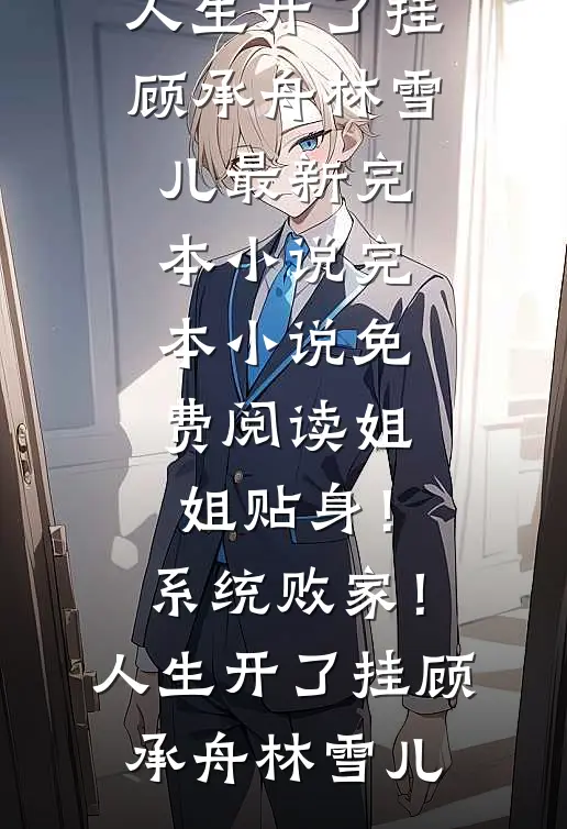 姐姐贴身！系统败家！人生开了挂(顾承舟林雪儿)最新完本小说_完本小说免费阅读姐姐贴身！系统败家！人生开了挂顾承舟林雪儿
